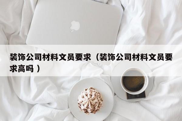 裝飾公司材料文員要求（裝飾公司材料文員要求高嗎 ）