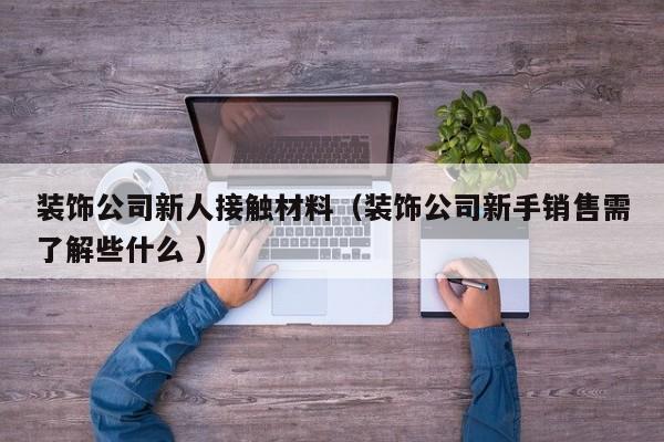 裝飾公司新人接觸材料（裝飾公司新手銷售需了解些什么 ）