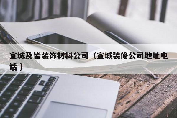 宣城及皆裝飾材料公司(宣城裝修公司地址電話 )
