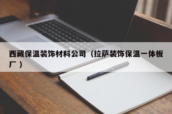 西藏保溫裝飾材料公司(拉薩裝飾保溫一體板廠 )