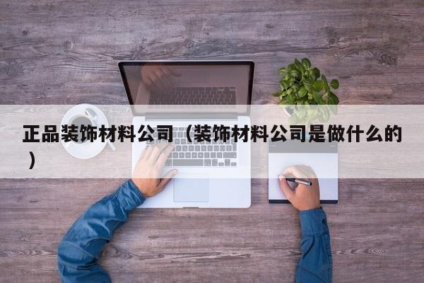 正品裝飾材料公司(裝飾材料公司是做什么的 )
