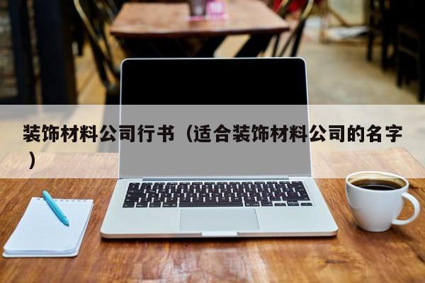 裝飾材料公司行書(適合裝飾材料公司的名字 )