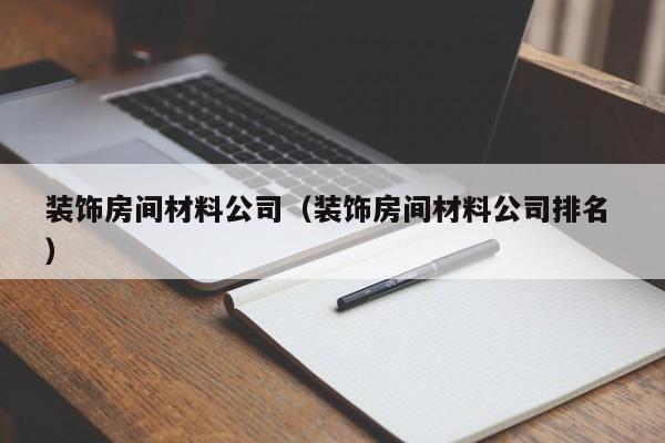 裝飾房間材料公司（裝飾房間材料公司排名 ）