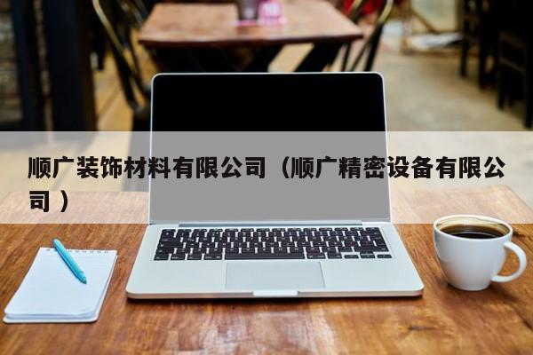 順廣裝飾材料有限公司(順廣精密設(shè)備有限公司 )